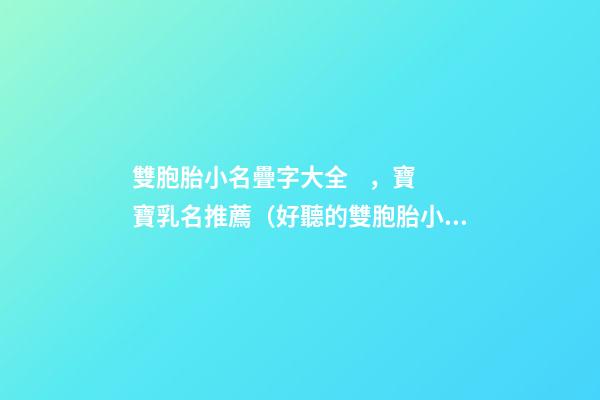 雙胞胎小名疊字大全，寶寶乳名推薦（好聽的雙胞胎小名疊字）
